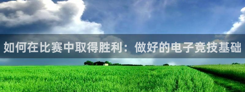 蜂鸟电竞直播入口：如何在比赛中取得胜利：做好的电子竞技基础